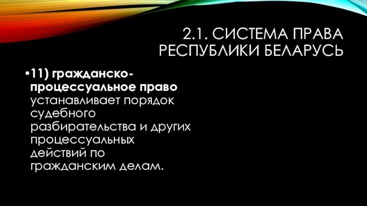 2.1. СИСТЕМА ПРАВА РЕСПУБЛИКИ БЕЛАРУСЬ11) гражданско-процессуальное право устанавливает порядок судебного разбирательства и