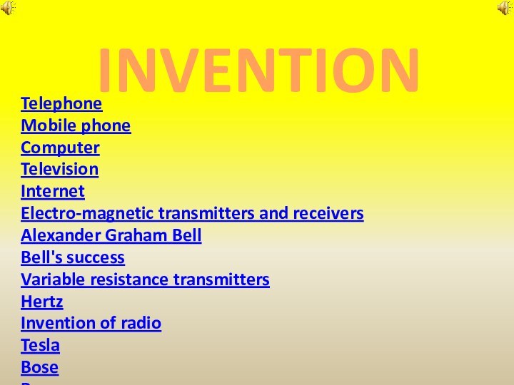 TelephoneMobile phoneComputerTelevisionInternetElectro-magnetic transmitters and receiversAlexander Graham BellBell's successVariable resistance transmittersHertzInvention of radioTeslaBoseBraunEarly commercial exploitationPopovMarconiTransatlantic transmissionsFessenden INVENTION