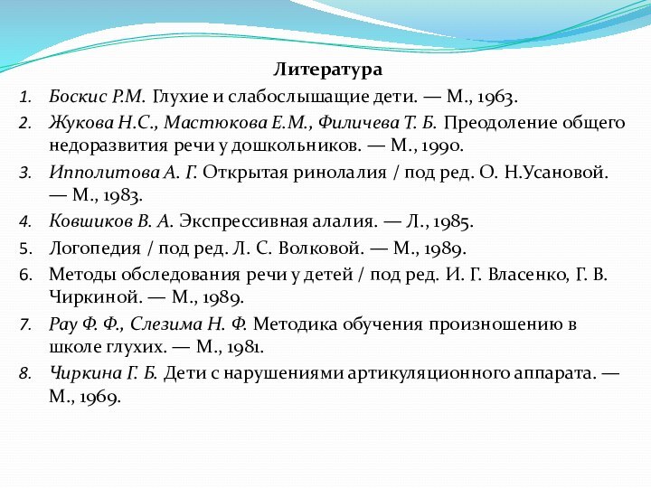 ЛитератураБоскис P.M. Глухие и слабослышащие дети. — М., 1963.Жукова Н.С., Мастюкова Е.М.,