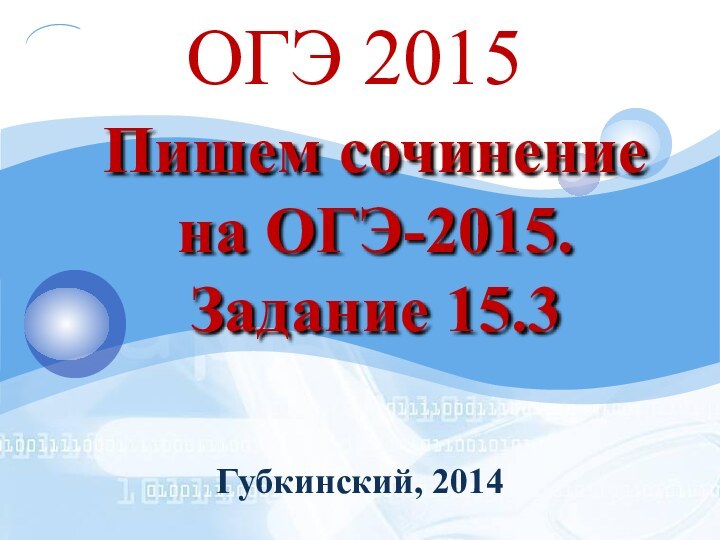 ОГЭ 2015Пишем сочинение на ОГЭ-2015. Задание 15.3Губкинский, 2014