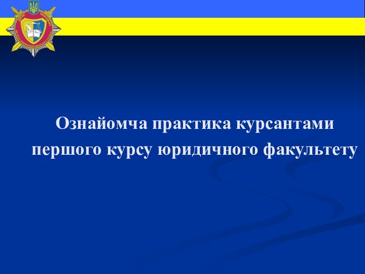 Ознайомча практика курсантами першого курсу юридичного факультету