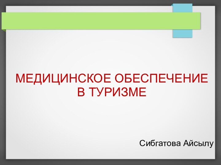 Сибгатова АйсылуМЕДИЦИНСКОЕ ОБЕСПЕЧЕНИЕ В ТУРИЗМЕ