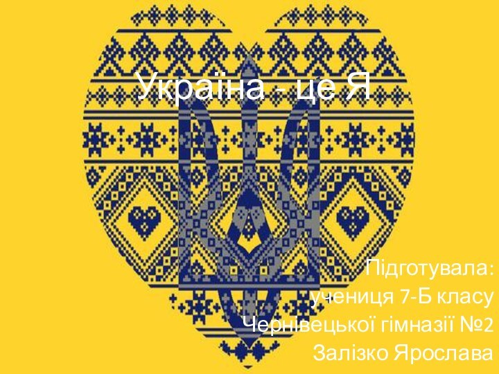 Україна - це Я Підготувала:учениця 7-Б класуЧернівецької гімназії №2Залізко Ярослава