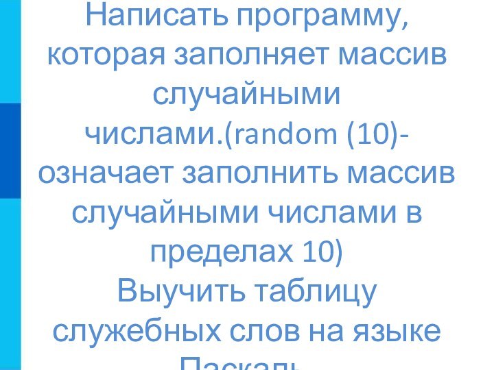 Домашнее задание Написать программу, которая заполняет массив случайными числами.(random (10)- означает заполнить