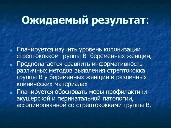 Ожидаемый результат:Планируется изучить уровень колонизации стрептококком группы B беременных женщин, Предполагается сравнить