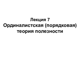 Ординалистская, порядковая теория полезности. Лекция 7