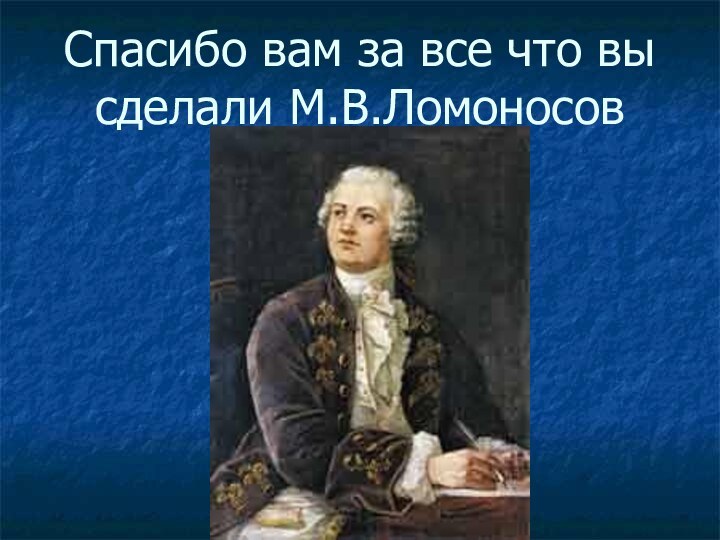 Спасибо вам за все что вы сделали М.В.Ломоносов