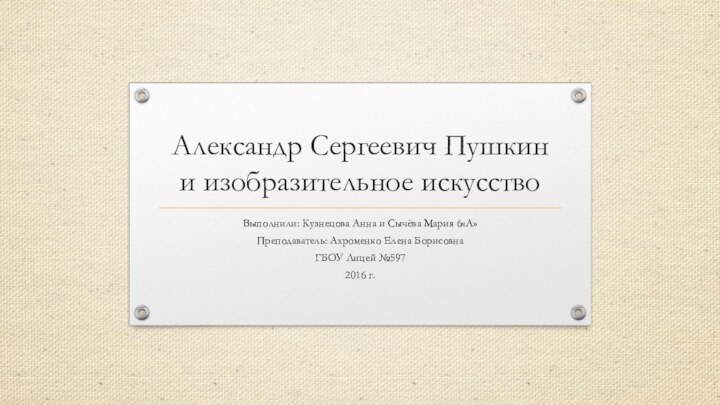 Александр Сергеевич Пушкин и изобразительное искусствоВыполнили: Кузнецова Анна и Сычёва Мария 6«А»Преподаватель: