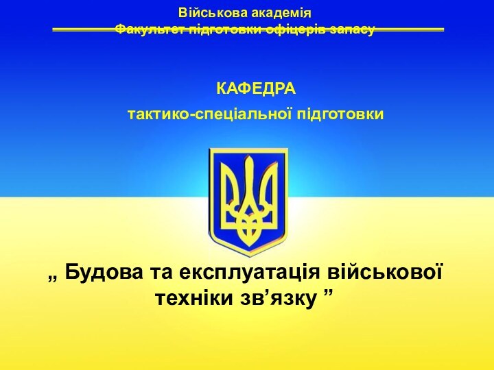 Військова академія Факультет підготовки офіцерів запасу „ Будова та експлуатація військової техніки