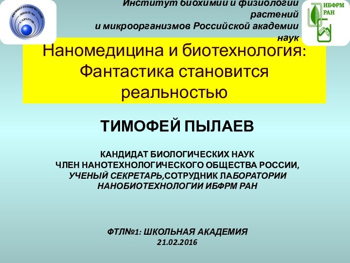 Наномедицина и биотехнология:  Фантастика становится реальностьюТИМОФЕЙ ПЫЛАЕВ  КАНДИДАТ БИОЛОГИЧЕСКИХ НАУК