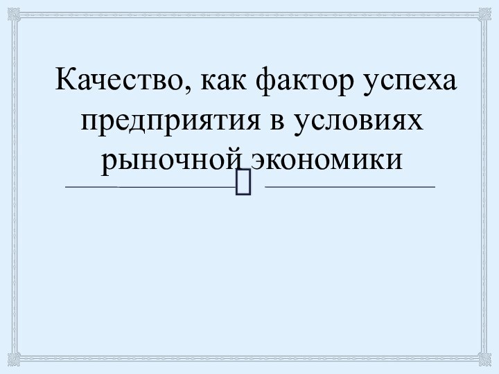 Качество, как фактор успеха предприятия в условиях рыночной экономики