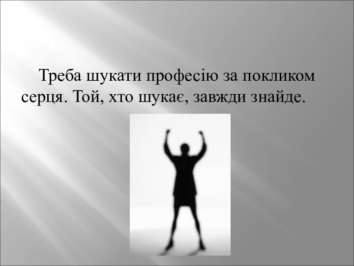 Треба шукати професію за покликом серця. Той, хто шукає, завжди знайде.