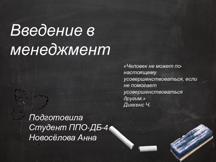 Введение в менеджментПодготовилаСтудент ППО-ДБ-4Новосёлова Анна«Человек не может по-настоящему усовершенствоваться, если не помогает усовершенствоваться другим.»Диккенс Ч.