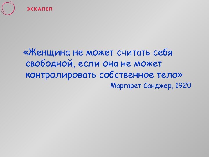 «Женщина не может считать себя свободной, если она не может контролировать собственное тело»Маргарет Санджер, 1920