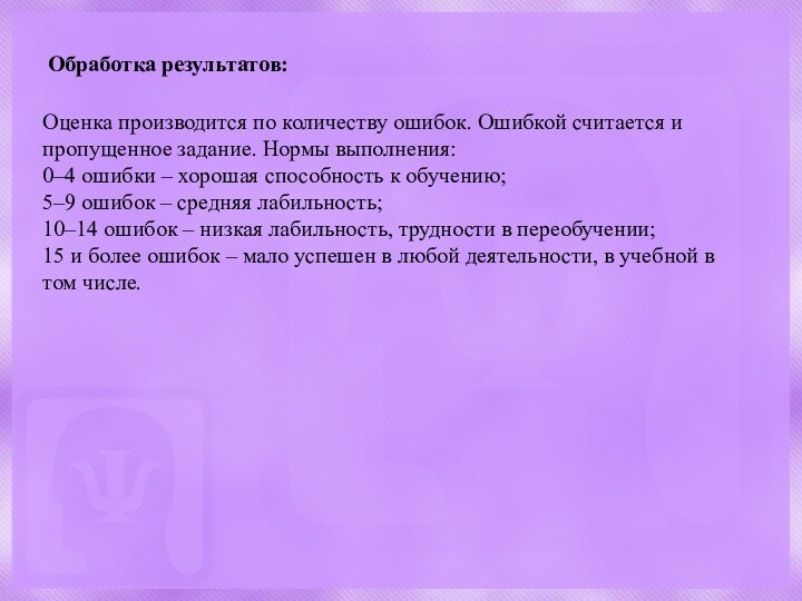 Обработка результатов:Оценка производится по количеству ошибок. Ошибкой считается и пропущенное задание. Нормы