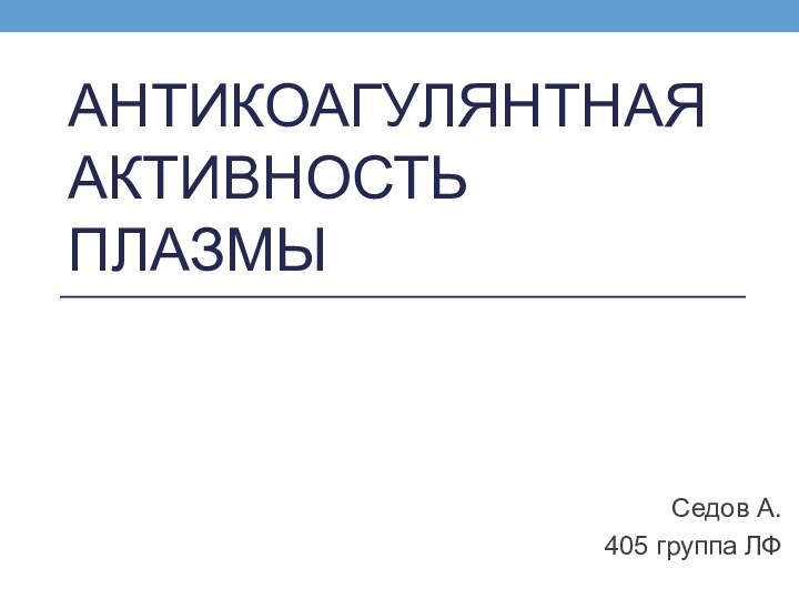 АНТИКОАГУЛЯНТНАЯ АКТИВНОСТЬ ПЛАЗМЫСедов А.405 группа ЛФ