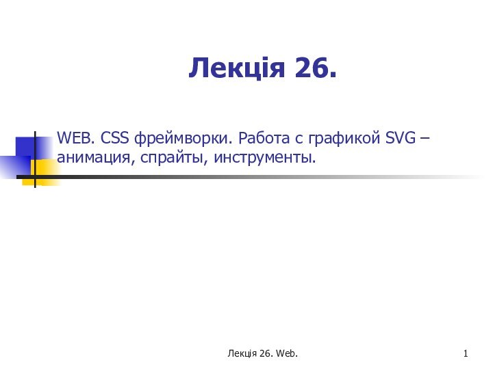 Лекція 26. Web. WEB. CSS фреймворки. Работа с графикой SVG – анимация, спрайты, инструменты.Лекція 26.