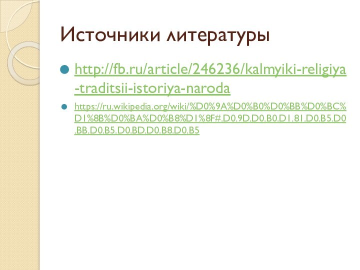 Источники литературыhttp://fb.ru/article/246236/kalmyiki-religiya-traditsii-istoriya-narodahttps://ru.wikipedia.org/wiki/%D0%9A%D0%B0%D0%BB%D0%BC%D1%8B%D0%BA%D0%B8%D1%8F#.D0.9D.D0.B0.D1.81.D0.B5.D0.BB.D0.B5.D0.BD.D0.B8.D0.B5