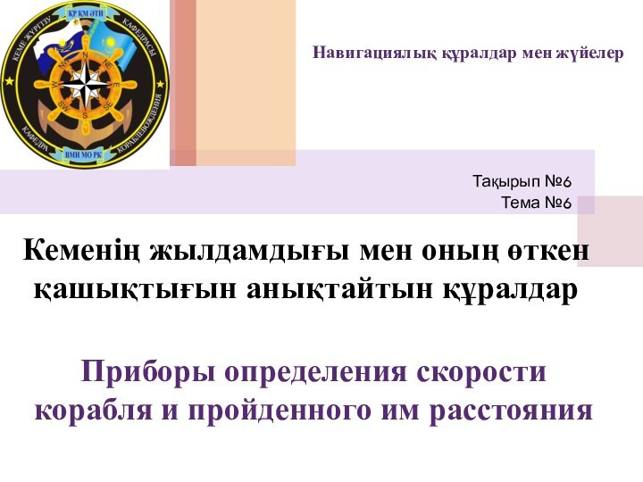 Приборы определения скорости корабля и пройденного им расстоянияТақырып №6Тема №6Кеменің жылдамдығы мен