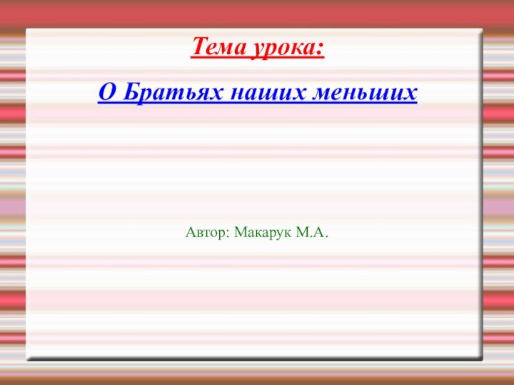 Тема урока:  О Братьях наших меньшихАвтор: Макарук М.А.