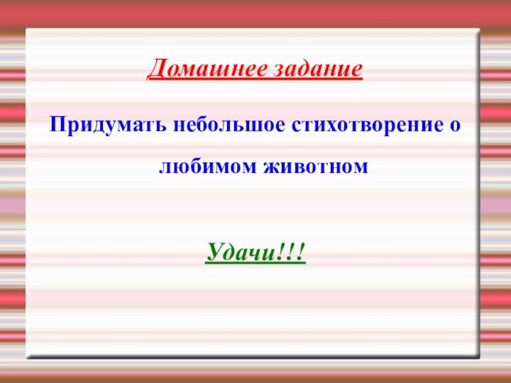 Домашнее заданиеПридумать небольшое стихотворение о любимом животномУдачи!!!