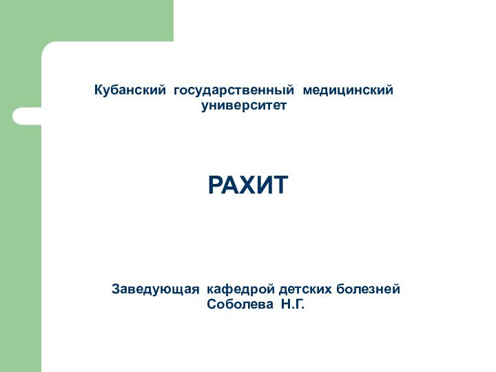 РАХИТ Кубанский государственный медицинский университет Заведующая кафедрой детских болезней Соболева Н.Г.