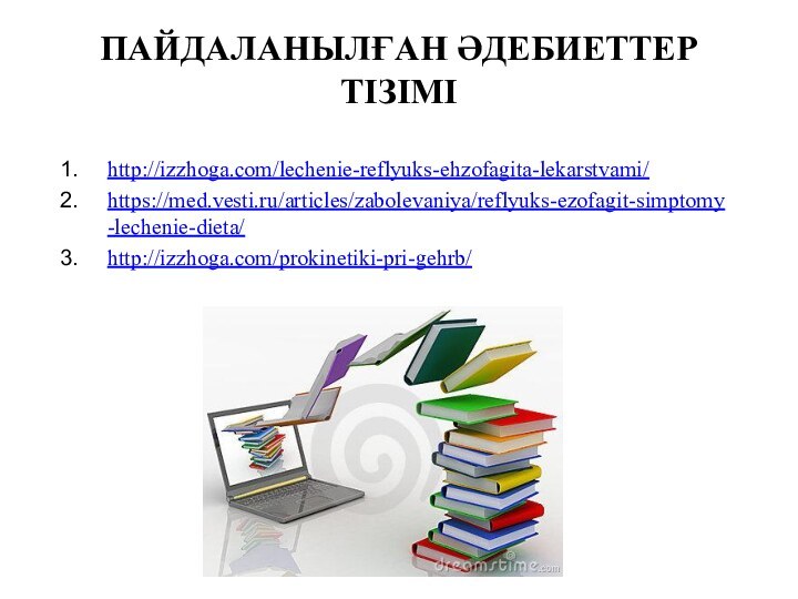 ПАЙДАЛАНЫЛҒАН ӘДЕБИЕТТЕР ТІЗІМІ http://izzhoga.com/lechenie-reflyuks-ehzofagita-lekarstvami/https://med.vesti.ru/articles/zabolevaniya/reflyuks-ezofagit-simptomy-lechenie-dieta/http://izzhoga.com/prokinetiki-pri-gehrb/