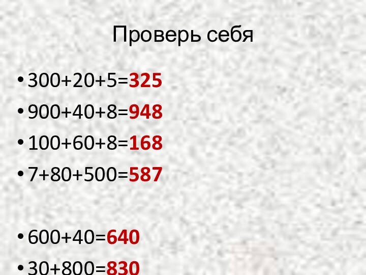 Проверь себя300+20+5=325900+40+8=948100+60+8=1687+80+500=587600+40=64030+800=830400+3=4032+700=702