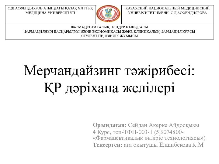 Мерчандайзинг тәжірибесі: ҚР дәріхана желілеріОрындаған: Сейдан Ақерке Айдосқызы4 Курс, топ-ТФП-003-1 (5В074800- «Фармацевтикалық