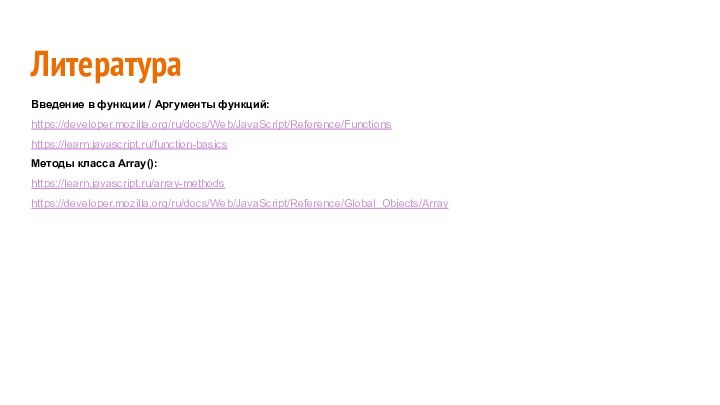 ЛитератураВведение в функции / Аргументы функций:https://developer.mozilla.org/ru/docs/Web/JavaScript/Reference/Functionshttps://learn.javascript.ru/function-basicsМетоды класса Array():https://learn.javascript.ru/array-methodshttps://developer.mozilla.org/ru/docs/Web/JavaScript/Reference/Global_Objects/Array