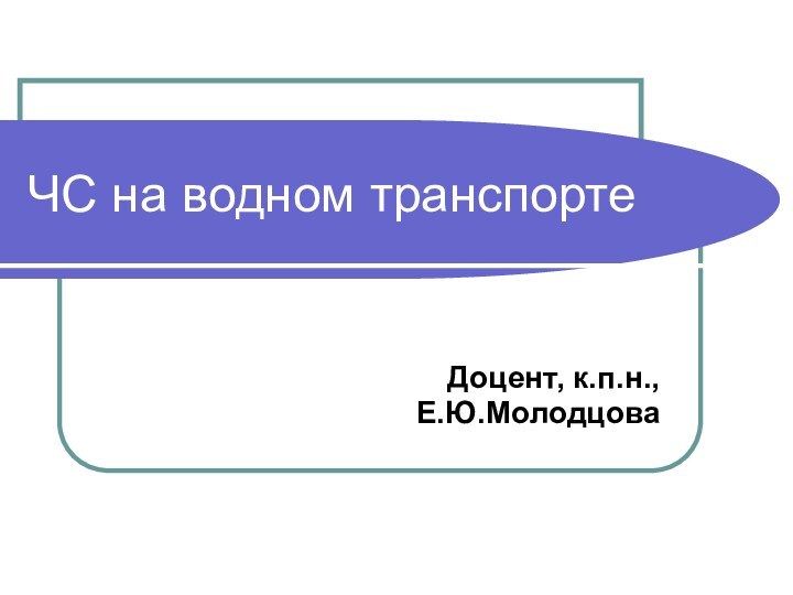 ЧС на водном транспортеДоцент, к.п.н., Е.Ю.Молодцова