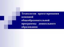 Технология проектирования основной общеобразовательной программы дошкольного образования