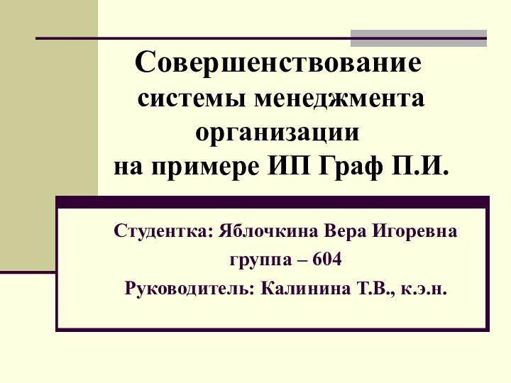 Совершенствование  системы менеджмента организации  на примере ИП Граф П.И.Студентка: Яблочкина