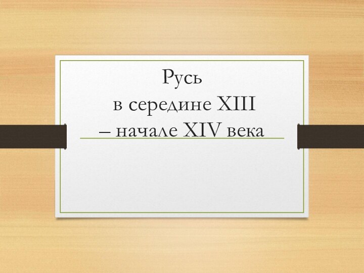 Русь  в середине XIII  – начале XIV века