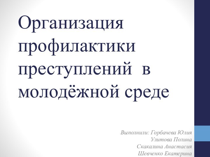 Организация профилактики преступлений в молодёжной средеВыполнили: Горбачева Юлия