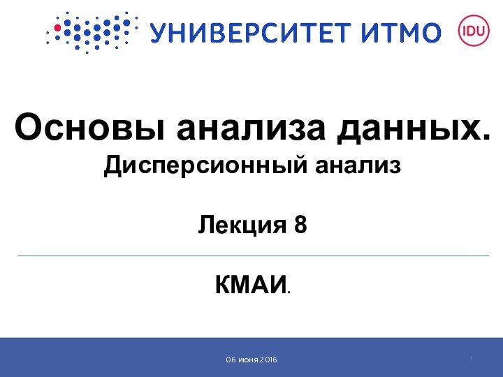 Основы анализа данных. Дисперсионный анализ  Лекция 8  КМАИ.  06 июня 2016