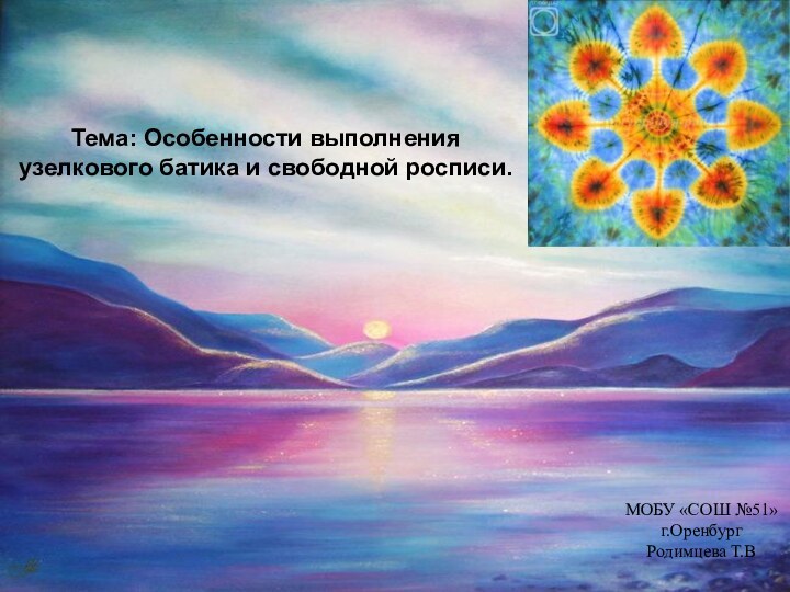 Тема: Особенности выполнения узелкового батика и свободной росписи. МОБУ «СОШ №51» г.Оренбург Родимцева Т.В