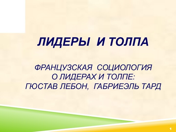 ЛИДЕРЫ И ТОЛПА  ФРАНЦУЗСКАЯ СОЦИОЛОГИЯ О ЛИДЕРАХ И ТОЛПЕ: ГЮСТАВ ЛЕБОН, ГАБРИЕЭЛЬ ТАРД