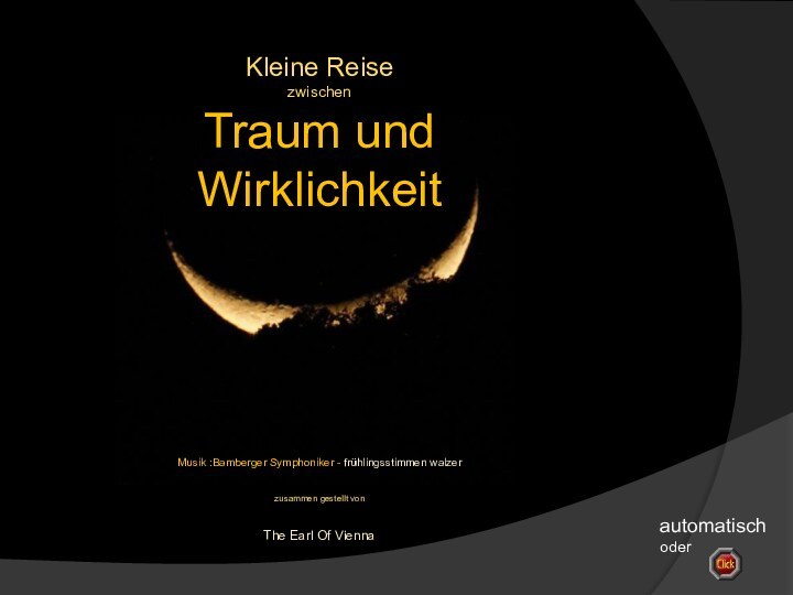 Kleine ReisezwischenTraum und WirklichkeitMusik :Bamberger Symphoniker - frühlingsstimmen walzerzusammen gestellt vonThe Earl Of Viennaautomatisch oder