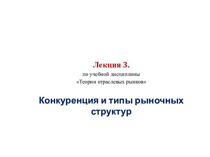 Лекция 3.по учебной дисциплины «Теории отраслевых рынков»Конкуренция и типы рыночных структур