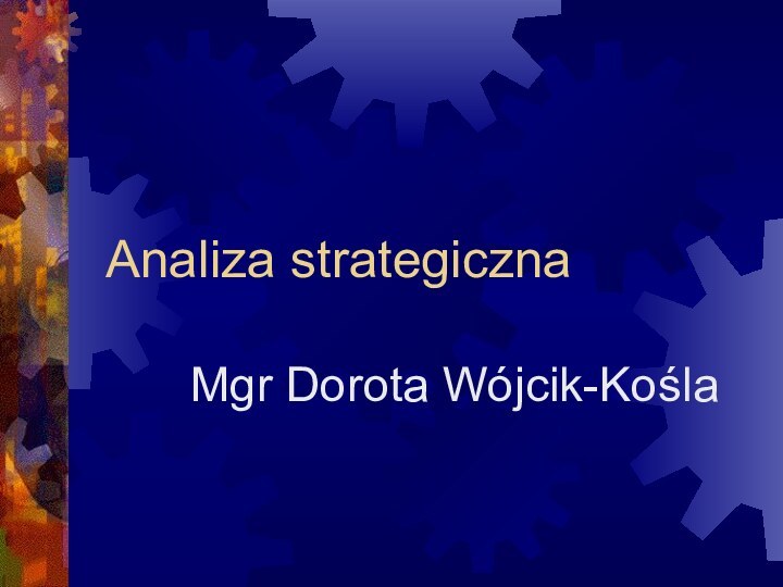 Analiza strategicznaMgr Dorota Wójcik-Kośla