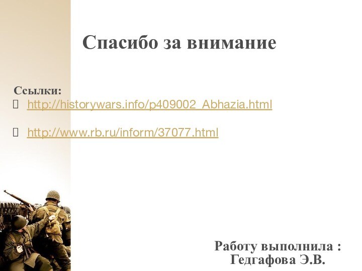 Спасибо за вниманиеСсылки:http://historywars.info/p409002_Abhazia.htmlhttp://www.rb.ru/inform/37077.htmlРаботу выполнила : Гедгафова Э.В.