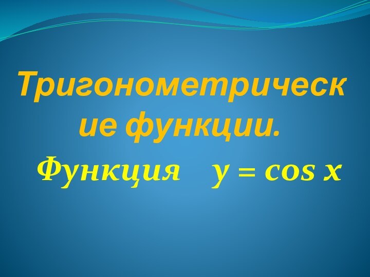 Тригонометрические функции.Функция  y = cos x