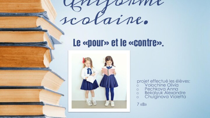 Uniforme scolaire.projet effectué les élèves:Volochine OliviaPechkova AnnaBekalyuk AlexandreChulginova Violetta7 «B»Le «pour» et le «contre».