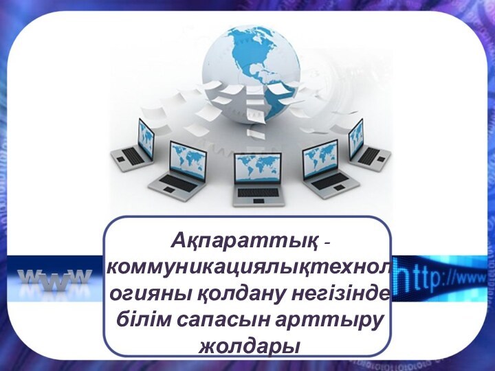 Ақпараттық -коммуникациялықтехнологияны қолдану негізінде білім сапасын арттыру жолдары