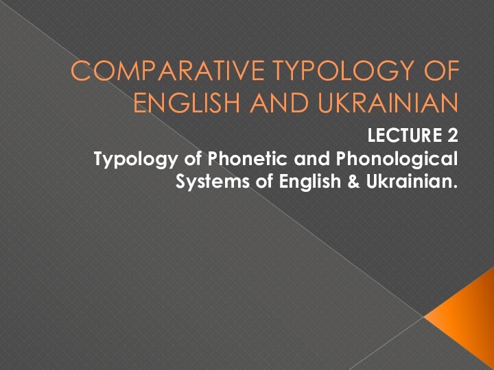 COMPARATIVE TYPOLOGY OF ENGLISH AND UKRAINIANLECTURE 2Typology of Phonetic and Phonological Systems of English & Ukrainian.