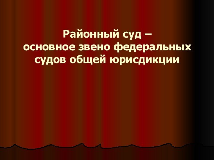 Районный суд –  основное звено федеральных судов общей юрисдикции