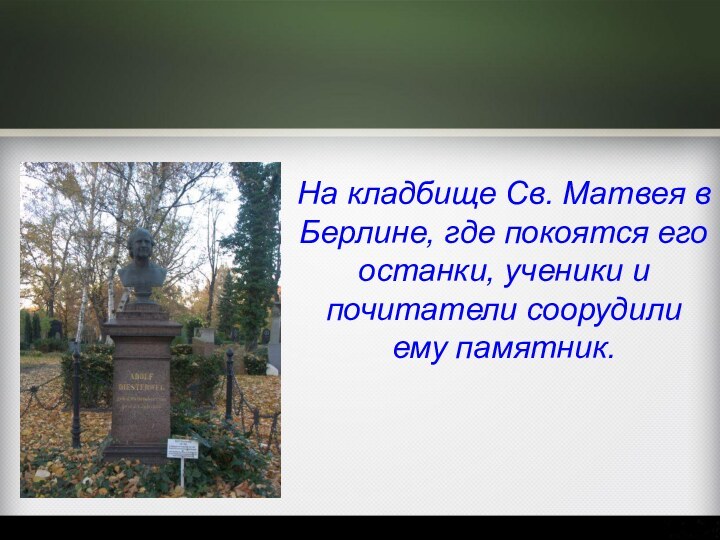 На кладбище Св. Матвея в Берлине, где покоятся его останки, ученики и