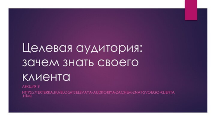 Целевая аудитория: зачем знать своего клиентаЛЕКЦИЯ 9HTTPS://TEXTERRA.RU/BLOG/TSELEVAYA-AUDITORIYA-ZACHEM-ZNAT-SVOEGO-KLIENTA.HTML