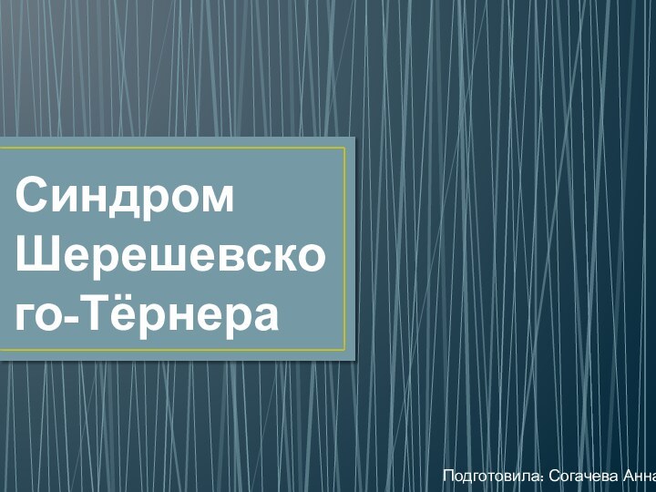 Синдром Шерешевского-ТёрнераПодготовила: Согачева Анна